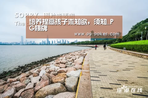 培养提高孩子求知欲,须知_PG棋牌(图3) PG虎机